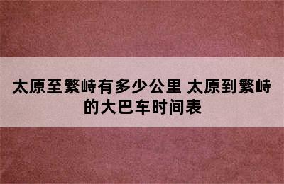 太原至繁峙有多少公里 太原到繁峙的大巴车时间表